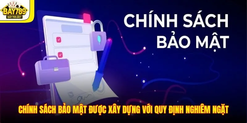 Chính sách bảo mật được xây dựng với quy định nghiêm ngặt
